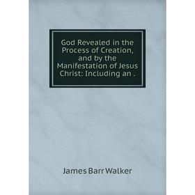 Книга God Revealed in the Process of Creation, and by the Manifestation of Jesus Christ: Including an.
Книга God Revealed in the Process of Creation, and by the Manifestation of Jesus Christ: Including an.
