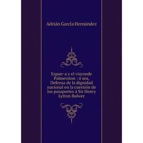 Книга España y el vizconde Palmerston: ó sea, Defensa de la dignidad nacional en la cuestión de los pasaportes á Sir Henry Lytton Bulwer
Книга España y el vizconde Palmerston: ó sea, Defensa de la dignidad nacional en la cuestión de los pasaportes á Sir Henry Lytton Bulwer