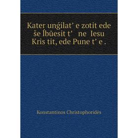 Книга Kater unǵilatʼ e zotit ede še̥ĺbŭesit tʼ ne̥ Iesu Kris̆tit, ede Pune̥tʼ e. 
Книга Kater unǵilatʼ e zotit ede še̥ĺbŭesit tʼ ne̥ Iesu Kris̆tit, ede Pune̥tʼ e.