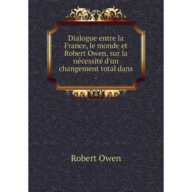 Книга Dialogue entre la France, le monde et Robert Owen, sur la nécessité d'un changement total dans.
Книга Dialogue entre la France, le monde et Robert Owen, sur la nécessité d'un changement total dans.