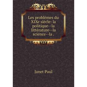 Книга Les problèmes du XIXe siècle: la politique — la littérature — la science — la
Книга Les problèmes du XIXe siècle: la politique — la littérature — la science — la