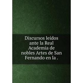 Книга Discursos leídos ante la Real Academia de nobles Artes de San Fernando en la.
Книга Discursos leídos ante la Real Academia de nobles Artes de San Fernando en la.