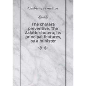 Книга The cholera preventive. The Asiatic choleraits principal features, by a minister
Книга The cholera preventive. The Asiatic choleraits principal features, by a minister