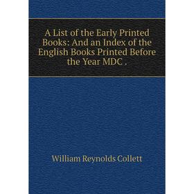 Книга A List of the Early Printed Books: And an Index of the English Books Printed Before the Year MDC.
Книга A List of the Early Printed Books: And an Index of the English Books Printed Before the Year MDC.