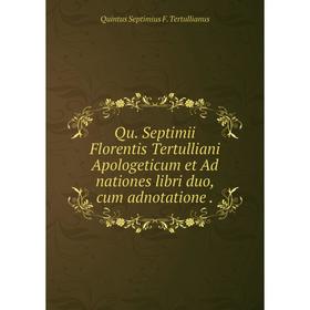 Книга Qu. Septimii Florentis Tertulliani Apologeticum et Ad nationes libri duo, cum adnotatione.
Книга Qu. Septimii Florentis Tertulliani Apologeticum et Ad nationes libri duo, cum adnotatione.