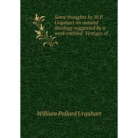 Книга Some thoughts by W. P. Urquhart on natural theology suggested by a work entitled 'Vestiges of.
Книга Some thoughts by W. P. Urquhart on natural theology suggested by a work entitled 'Vestiges of.