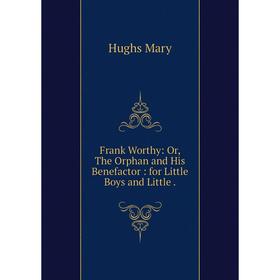 Книга Frank Worthy: Or, The Orphan and His Benefactor: for Little Boys and Little.
Книга Frank Worthy: Or, The Orphan and His Benefactor: for Little Boys and Little.