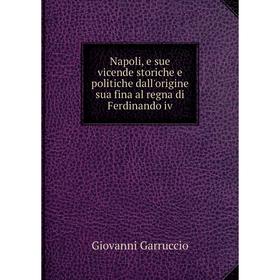 Книга Napoli, e sue vicende storiche e politiche dall'origine sua fina al regna di Ferdinando iv
Книга Napoli, e sue vicende storiche e politiche dall'origine sua fina al regna di Ferdinando iv