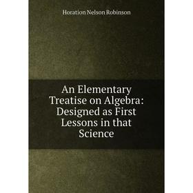 Книга An Elementary Treatise on Algebra: Designed as First Lessons in that Science
Книга An Elementary Treatise on Algebra: Designed as First Lessons in that Science