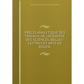 Книга PRECIS ANALYTIQUE DES TRAVAUX DE L'ACADEMIE DES SCIENCES, BELLES-LETTRES ET ARTS DE ROUEN.
Книга PRECIS ANALYTIQUE DES TRAVAUX DE L'ACADEMIE DES SCIENCES, BELLES-LETTRES ET ARTS DE ROUEN.