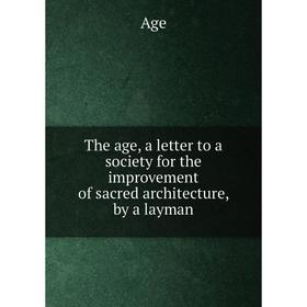 Книга The age, a letter to a society for the improvement of sacred architecture, by a layman
Книга The age, a letter to a society for the improvement of sacred architecture, by a layman