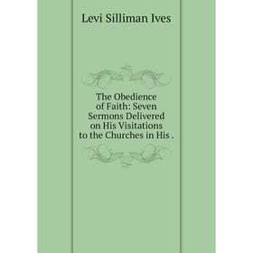 Книга The Obedience of Faith: Seven Sermons Delivered on His Visitations to the Churches in His.
Книга The Obedience of Faith: Seven Sermons Delivered on His Visitations to the Churches in His.