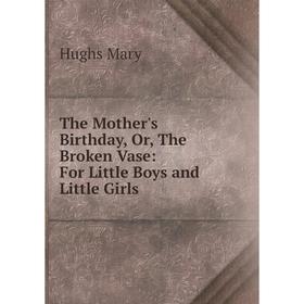 Книга The Mother's Birthday, Or, The Broken Vase: For Little Boys and Little Girls
Книга The Mother's Birthday, Or, The Broken Vase: For Little Boys and Little Girls