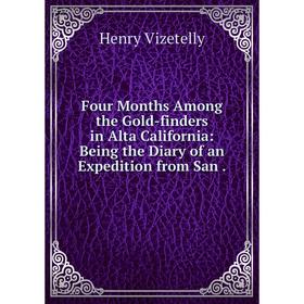 Книга Four Months Among the Gold-finders in Alta California: Being the Diary of an Expedition from San.
Книга Four Months Among the Gold-finders in Alta California: Being the Diary of an Expedition from San.