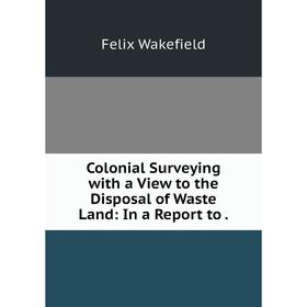 Книга Colonial Surveying with a View to the Disposal of Waste Land: In a Report to.
Книга Colonial Surveying with a View to the Disposal of Waste Land: In a Report to.