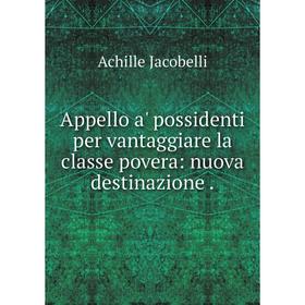 Книга Appello a' possidenti per vantaggiare la classe povera: nuova destinazione.
Книга Appello a' possidenti per vantaggiare la classe povera: nuova destinazione.