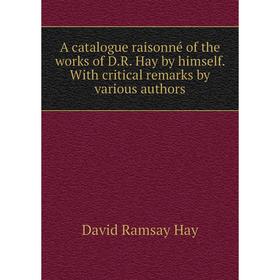 Книга A catalogue raisonné of the works of D. R. Hay by himself. With critical remarks by various authors
Книга A catalogue raisonné of the works of D. R. Hay by himself. With critical remarks by various authors