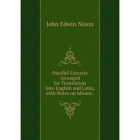 Книга Parallel Extracts Arranged for Translation into English and Latin, with Notes on Idioms
Книга Parallel Extracts Arranged for Translation into English and Latin, with Notes on Idioms