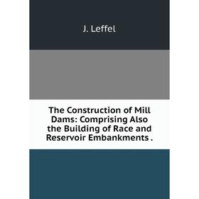 Книга The Construction of Mill Dams: Comprising Also the Building of Race and Reservoir Embankments.
Книга The Construction of Mill Dams: Comprising Also the Building of Race and Reservoir Embankments.
