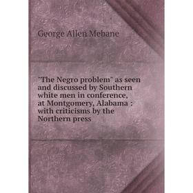 Книга The Negro problem as seen and discussed by Southern white men in conference, at Montgomery, Alabama: with criticisms by the Northern press
Книга The Negro problem as seen and discussed by Southern white men in conference, at Montgomery, Alabama: with criticisms by the Northern press