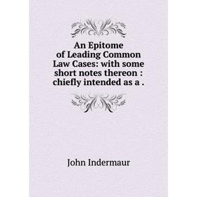 Книга An Epitome of Leading Common Law Cases: with some short notes thereon: chiefly intended as a.
Книга An Epitome of Leading Common Law Cases: with some short notes thereon: chiefly intended as a.