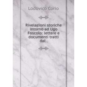 Книга Rivelazioni storiche intorno ad Ugo Foscolo: lettere e documenti tratti dal.
Книга Rivelazioni storiche intorno ad Ugo Foscolo: lettere e documenti tratti dal.