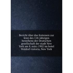 Книга Bericht über das festessen zur feier des 118-jährigen bestehens der Deutschen gesellschaft der stadt New York am 8. märz 1902 im hotel Waldorf-A
Книга Bericht über das festessen zur feier des 118-jährigen bestehens der Deutschen gesellschaft der stadt New York am 8. märz 1902 im hotel Waldorf-A
