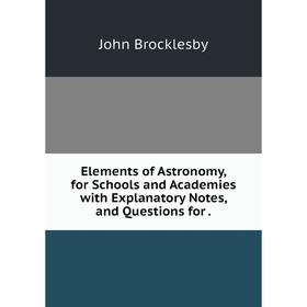 Книга Elements of Astronomy, for Schools and Academies with Explanatory Notes, and Questions for.
Книга Elements of Astronomy, for Schools and Academies with Explanatory Notes, and Questions for.