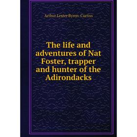 Книга The life and adventures of Nat Foster, trapper and hunter of the Adirondacks
Книга The life and adventures of Nat Foster, trapper and hunter of the Adirondacks