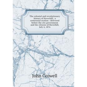 Книга The colonial and revolutionary history of Haverhill: a centennial oration: delivered before the city government and the citizens of Haverhill, J
Книга The colonial and revolutionary history of Haverhill: a centennial oration: delivered before the city government and the citizens of Haverhill, J