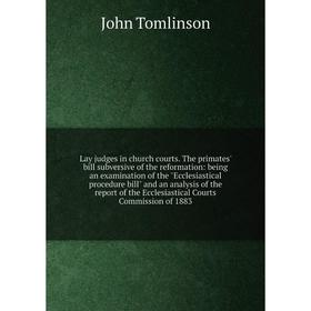 Книга Lay judges in church courts The primates' bill subversive of the reformation: being an examination of the Ecclesiastical procedure bill and an a
Книга Lay judges in church courts The primates' bill subversive of the reformation: being an examination of the Ecclesiastical procedure bill and an a