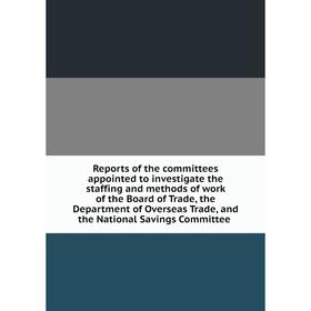 Книга Reports of the committees appointed to investigate the staffing and methods of work of the Board of Trade, the Department of Overseas Trade, and
Книга Reports of the committees appointed to investigate the staffing and methods of work of the Board of Trade, the Department of Overseas Trade, and