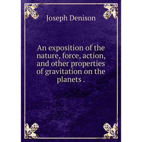 Книга An exposition of the nature, force, action, and other properties of gravitation on the planets.
Книга An exposition of the nature, force, action, and other properties of gravitation on the planets.
