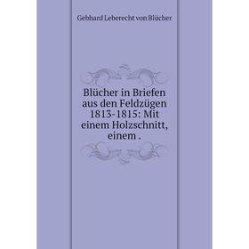 Книга Blücher in Briefen aus den Feldzügen 1813-1815: Mit einem Holzschnitt, einem.
Книга Blücher in Briefen aus den Feldzügen 1813-1815: Mit einem Holzschnitt, einem.