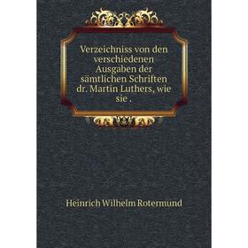 Книга Verzeichniss von den verschiedenen Ausgaben der sämtlichen Schriften dr. Martin Luthers, wie sie.
Книга Verzeichniss von den verschiedenen Ausgaben der sämtlichen Schriften dr. Martin Luthers, wie sie.