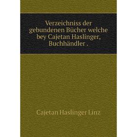 Книга Verzeichniss der gebundenen Bücher welche bey Cajetan Haslinger, Buchhändler.
Книга Verzeichniss der gebundenen Bücher welche bey Cajetan Haslinger, Buchhändler.