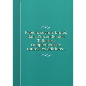 Книга Papiers secrets brulés dans l'incendie des Tuileries: complément de toutes les éditions
Книга Papiers secrets brulés dans l'incendie des Tuileries: complément de toutes les éditions