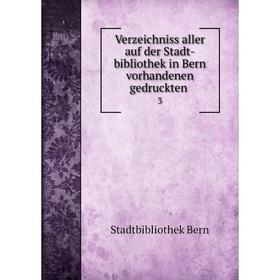 Книга Verzeichniss aller auf der Stadt-bibliothek in Bern vorhandenen gedruckten. 3
Книга Verzeichniss aller auf der Stadt-bibliothek in Bern vorhandenen gedruckten. 3
