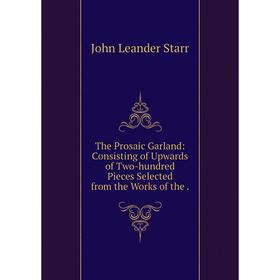 Книга The Prosaic Garland: Consisting of Upwards of Two-hundred Pieces Selected from the Works of the.
Книга The Prosaic Garland: Consisting of Upwards of Two-hundred Pieces Selected from the Works of the.