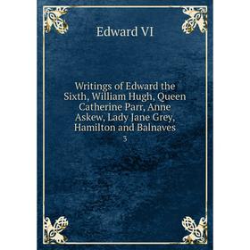 Книга Writings of Edward the Sixth, William Hugh, Queen Catherine Parr, Anne Askew, Lady Jane Grey, Hamilton and Balnaves 3
Книга Writings of Edward the Sixth, William Hugh, Queen Catherine Parr, Anne Askew, Lady Jane Grey, Hamilton and Balnaves 3