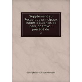 Книга Supplément au Recueil de principaux traités d'alliance, de paix, de trêve.: précédé de. 2
Книга Supplément au Recueil de principaux traités d'alliance, de paix, de trêve.: précédé de. 2