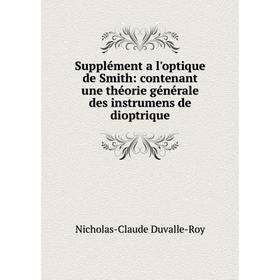 Книга Supplément a l'optique de Smith: contenant une théorie générale des instrumens de dioptrique
Книга Supplément a l'optique de Smith: contenant une théorie générale des instrumens de dioptrique