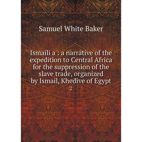 Книга Ismailïa: a narrative of the expedition to Central Africa for the suppression of the slave trade, organized by Ismail, Khedive of Egypt 2
Книга Ismailïa: a narrative of the expedition to Central Africa for the suppression of the slave trade, organized by Ismail, Khedive of Egypt 2