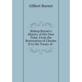 Книга Bishop Burnet's History of His Own Time: From the Restoration of Charles II to the Treaty of.
Книга Bishop Burnet's History of His Own Time: From the Restoration of Charles II to the Treaty of.