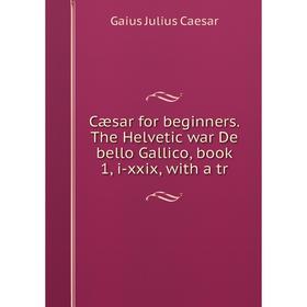 Книга Cæsar for beginners. The Helvetic war De bello Gallico, book 1, i-xxix, with a tr
Книга Cæsar for beginners. The Helvetic war De bello Gallico, book 1, i-xxix, with a tr