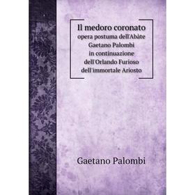 Книга Il medoro coronato opera postuma dell'Abàte Gaetano Palombi in continuazione dell'Orlando Furioso dell'immortale Ariosto
Книга Il medoro coronato opera postuma dell'Abàte Gaetano Palombi in continuazione dell'Orlando Furioso dell'immortale Ariosto