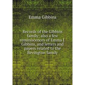 Книга Records of the Gibbins family; also a few reminiscences of Emma J. Gibbins, and letters and papers related to the Bevington family
Книга Records of the Gibbins family; also a few reminiscences of Emma J. Gibbins, and letters and papers related to the Bevington family