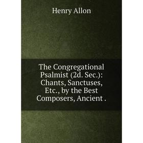 Книга The Congregational Psalmist (2d. Sec. ): Chants, Sanctuses, Etc., by the Best Composers, Ancient.
Книга The Congregational Psalmist (2d. Sec. ): Chants, Sanctuses, Etc., by the Best Composers, Ancient.