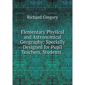 Книга Elementary Physical and Astronomical Geography: Specially Designed for Pupil Teachers, Students.
Книга Elementary Physical and Astronomical Geography: Specially Designed for Pupil Teachers, Students.