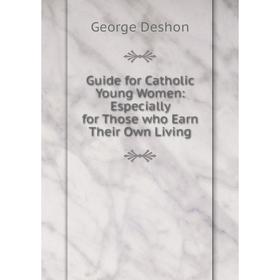 Книга Guide for Catholic Young Women: Especially for Those who Earn Their Own Living
Книга Guide for Catholic Young Women: Especially for Those who Earn Their Own Living